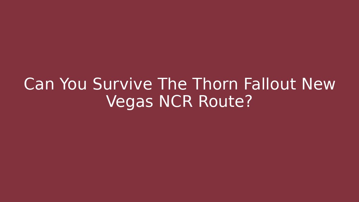 Can You Survive The Thorn Fallout New Vegas NCR Route?