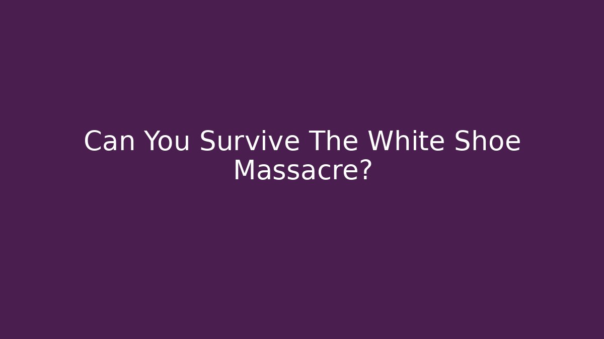 Can You Survive The White Shoe Massacre?