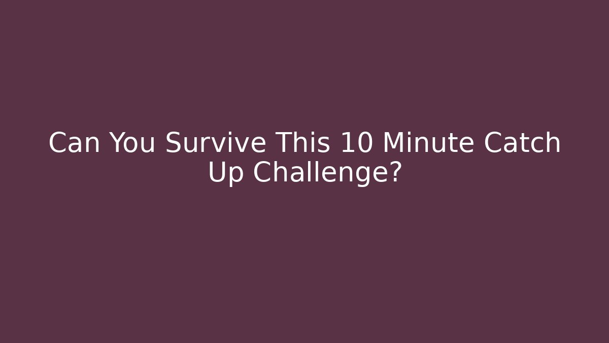 Can You Survive This 10 Minute Catch Up Challenge?