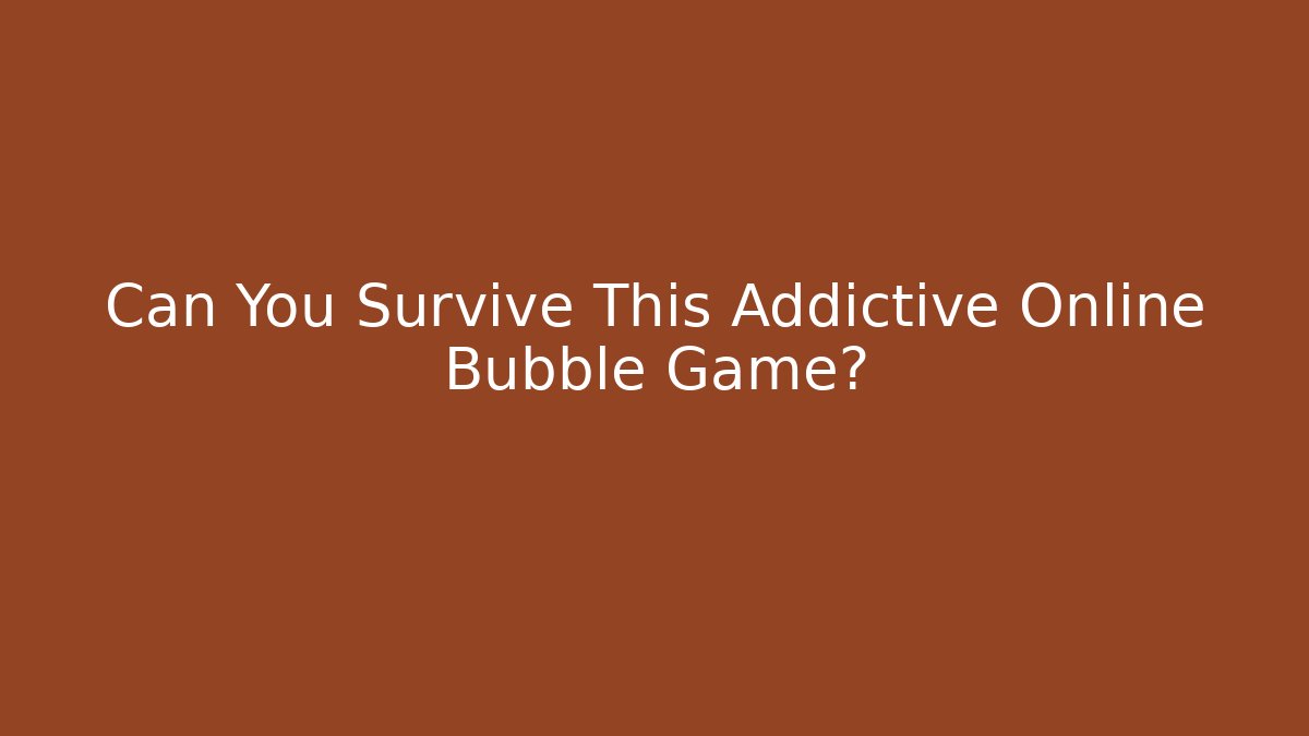 Can You Survive This Addictive Online Bubble Game?