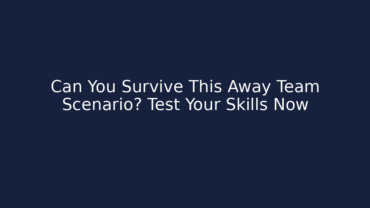 Can You Survive This Away Team Scenario? Test Your Skills Now