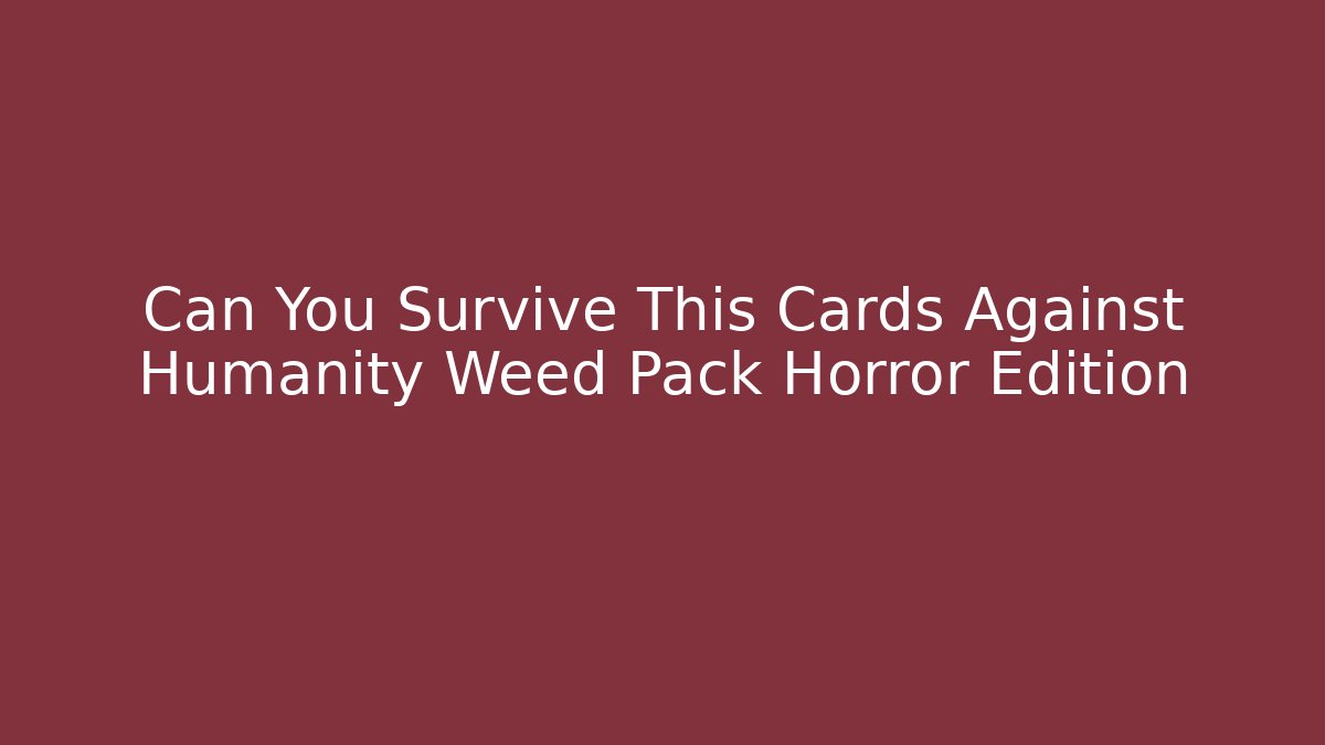 Can You Survive This Cards Against Humanity Weed Pack Horror Edition