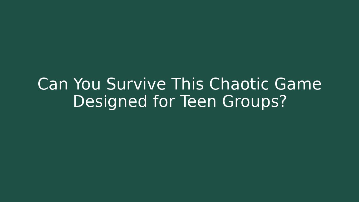 Can You Survive This Chaotic Game Designed for Teen Groups?