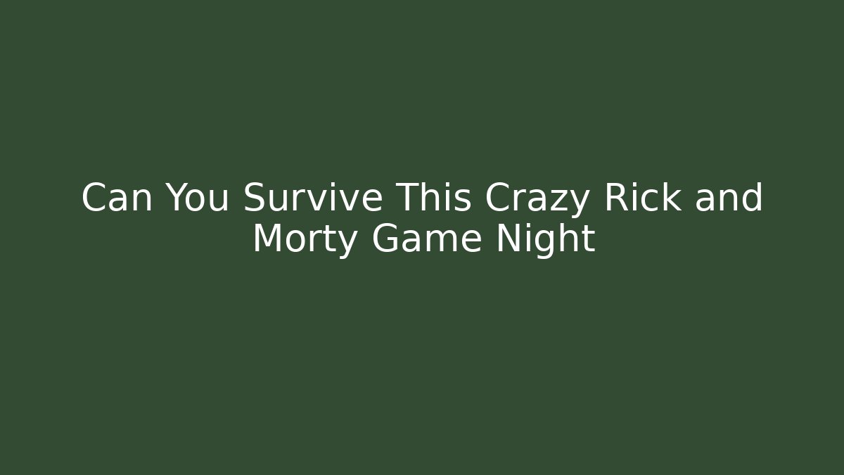 Can You Survive This Crazy Rick and Morty Game Night