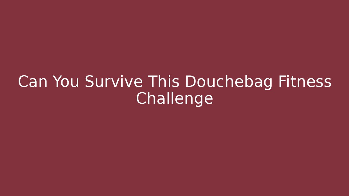 Can You Survive This Douchebag Fitness Challenge