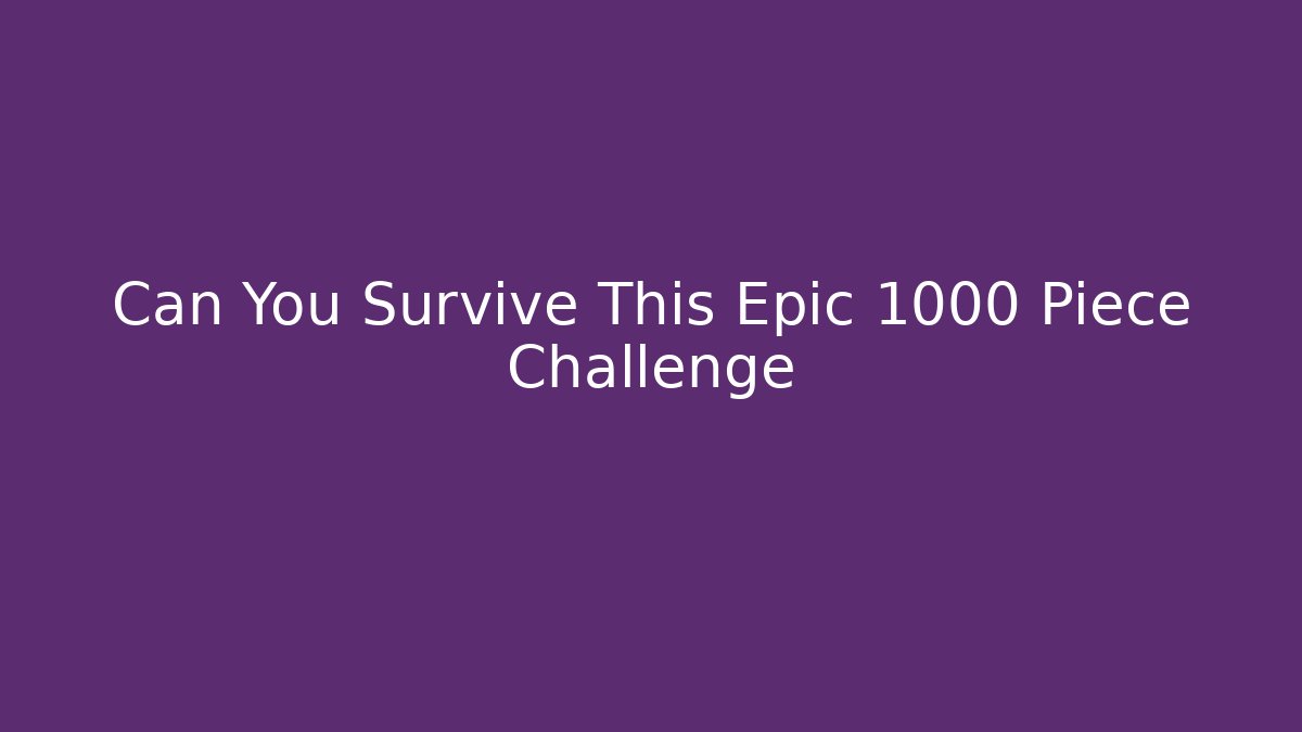 Can You Survive This Epic 1000 Piece Challenge