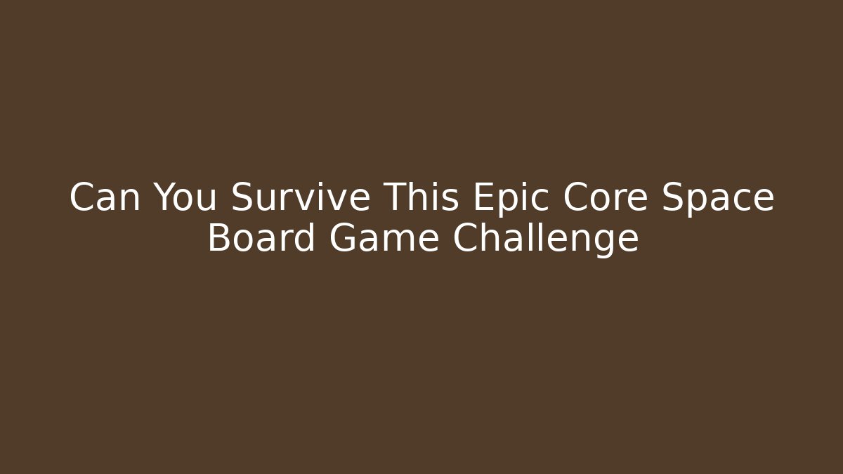 Can You Survive This Epic Core Space Board Game Challenge