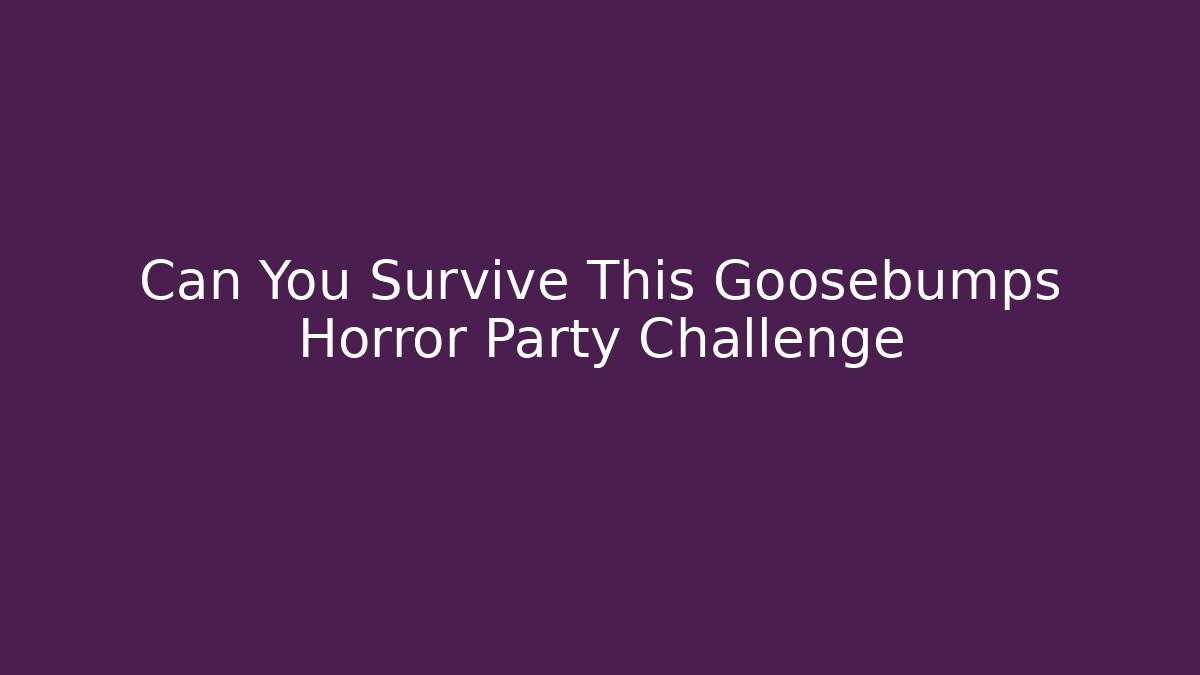 Can You Survive This Goosebumps Horror Party Challenge