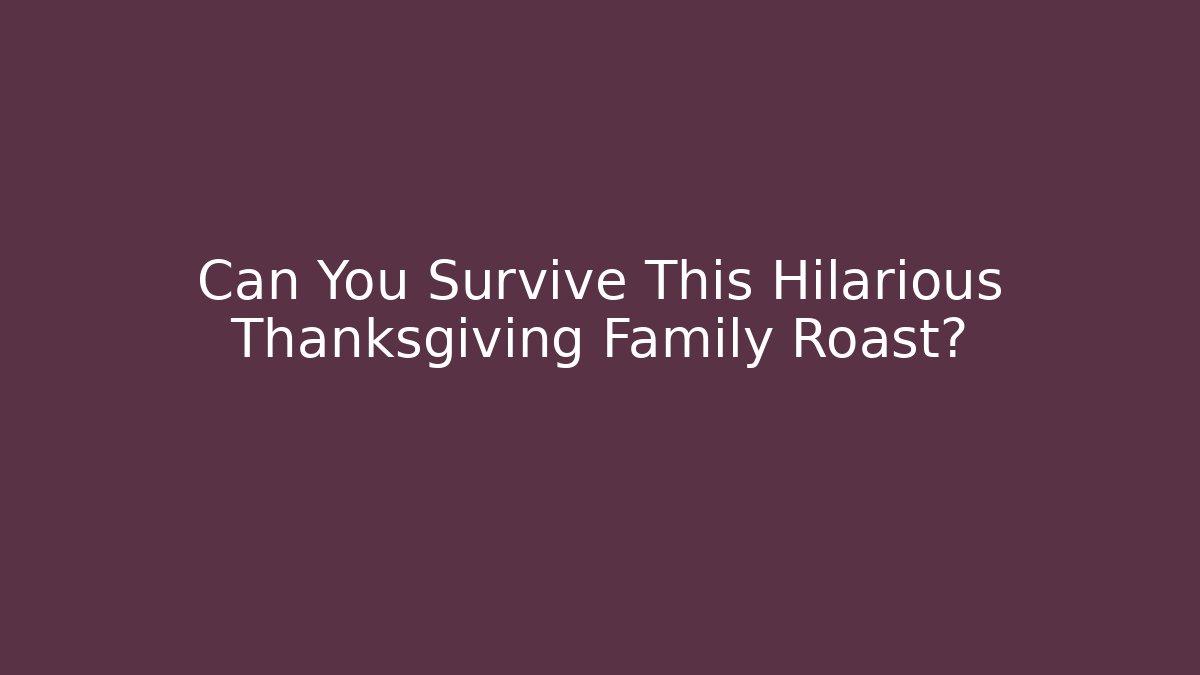 Can You Survive This Hilarious Thanksgiving Family Roast?