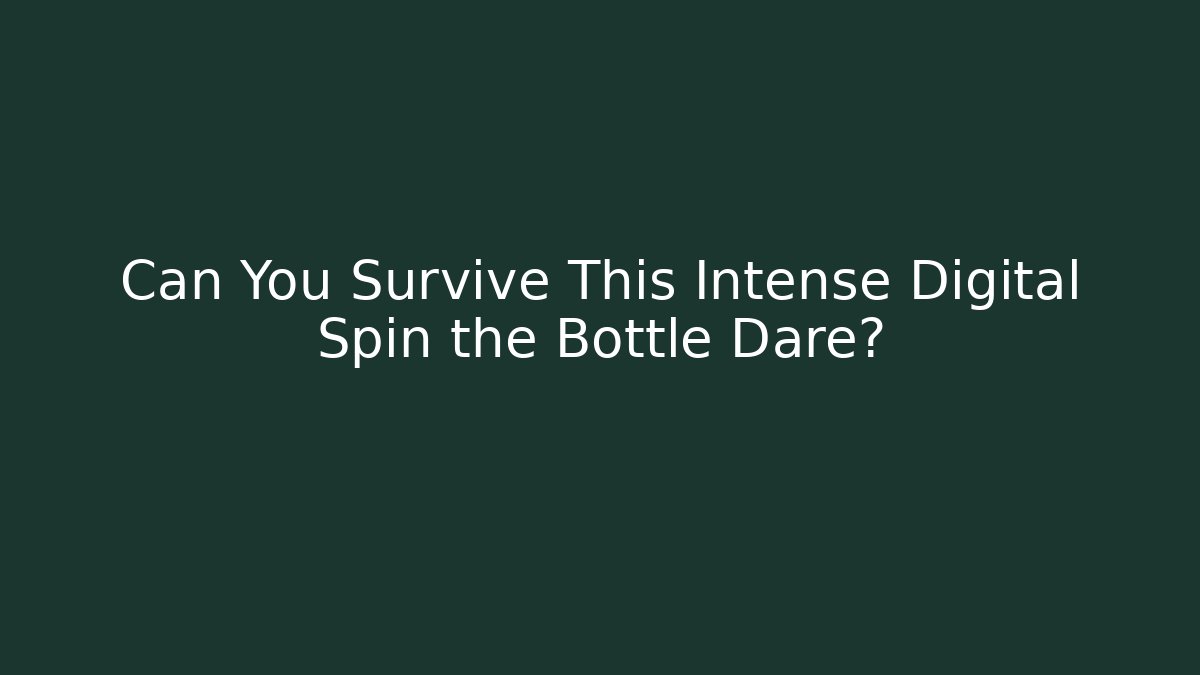 Can You Survive This Intense Digital Spin the Bottle Dare?