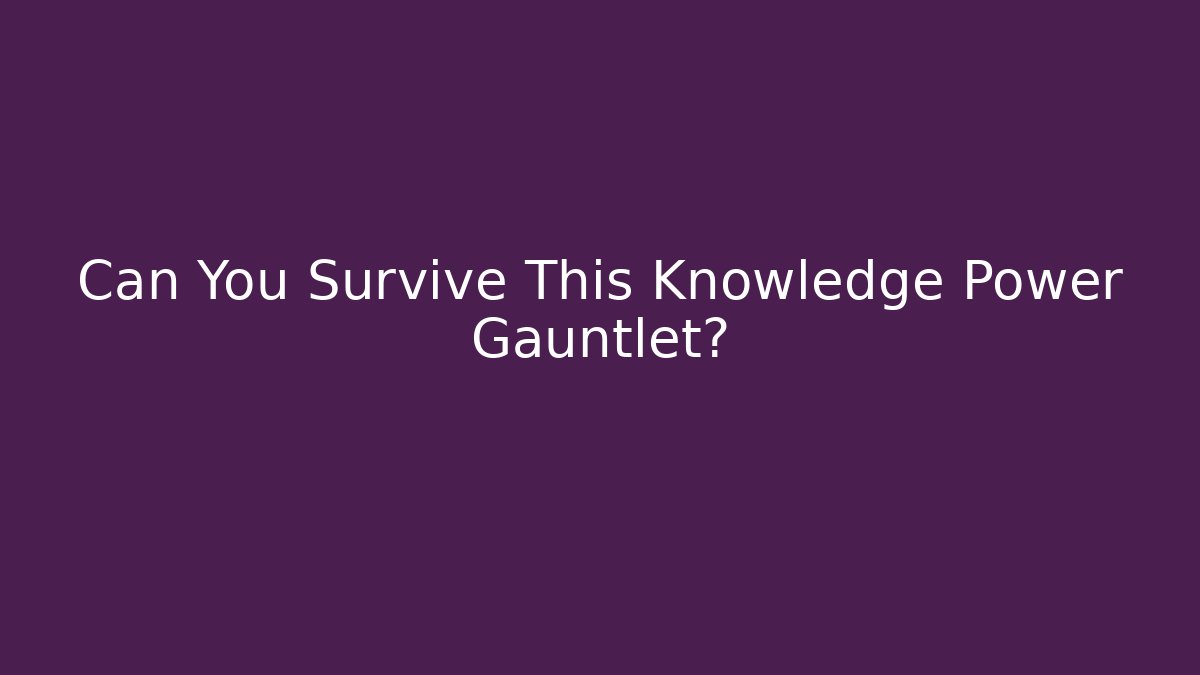 Can You Survive This Knowledge Power Gauntlet?