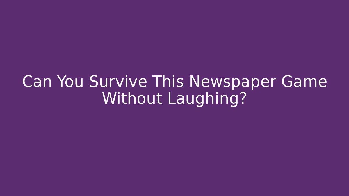 Can You Survive This Newspaper Game Without Laughing?