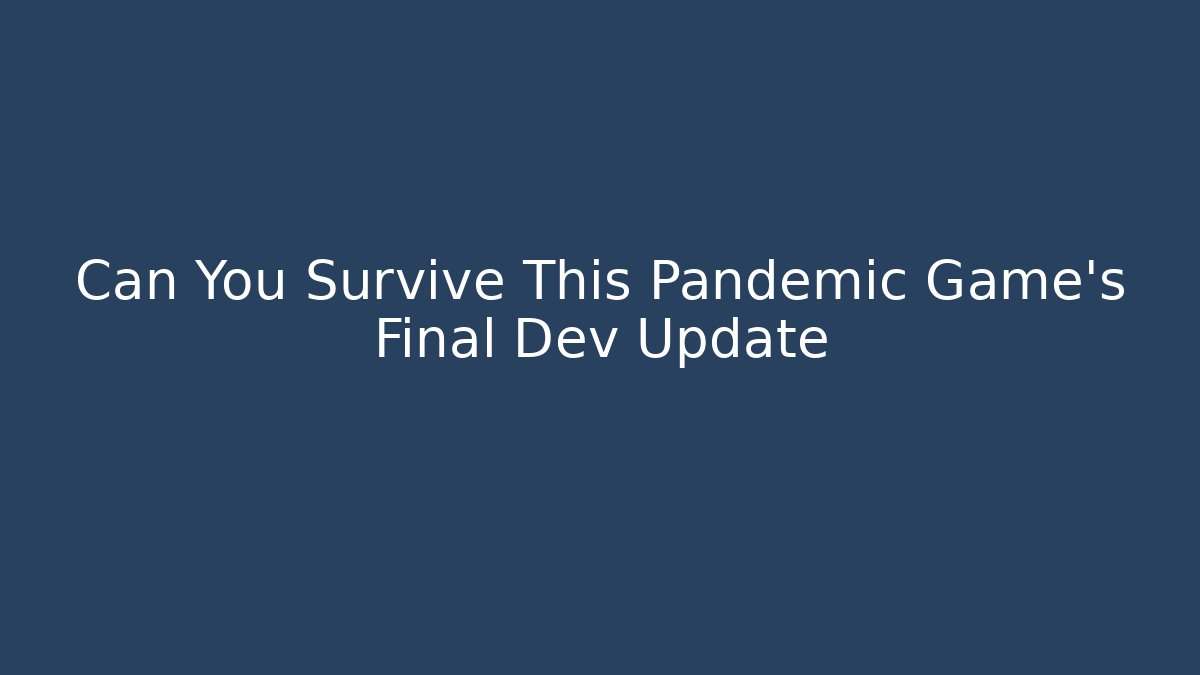 Can You Survive This Pandemic Game's Final Dev Update
