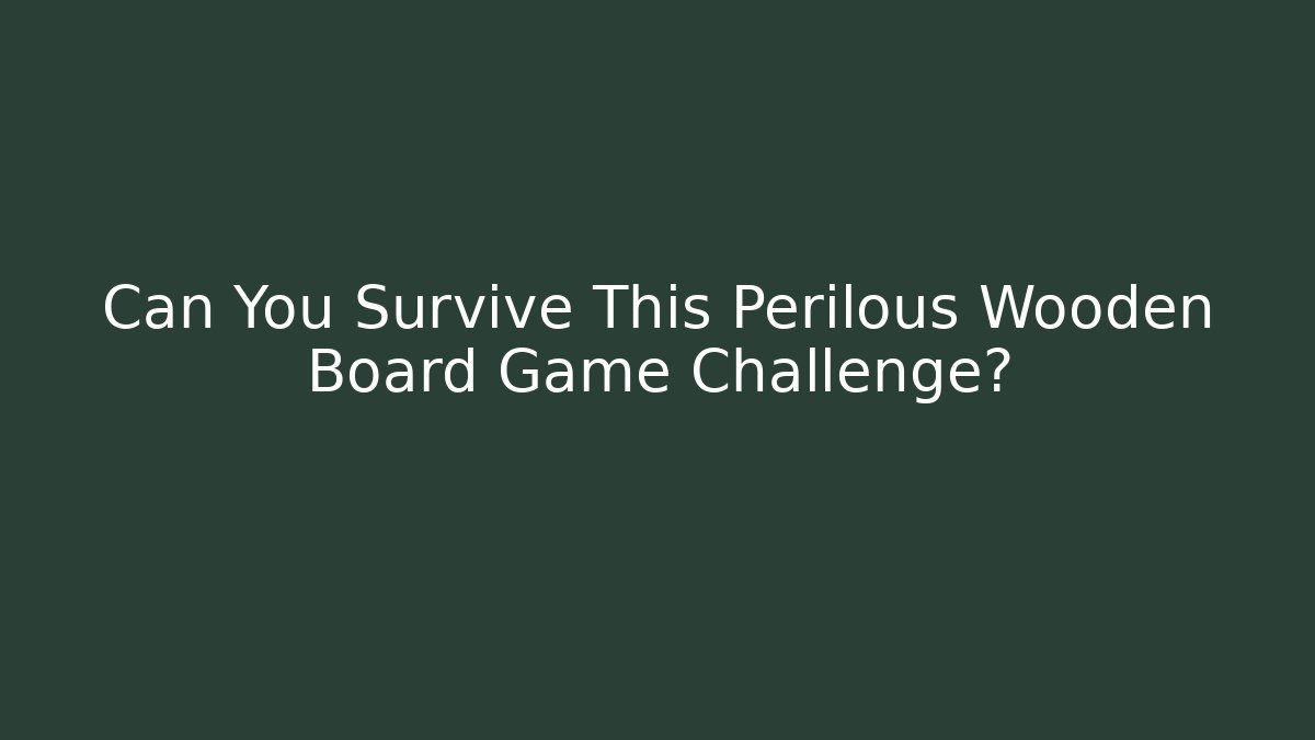 Can You Survive This Perilous Wooden Board Game Challenge?
