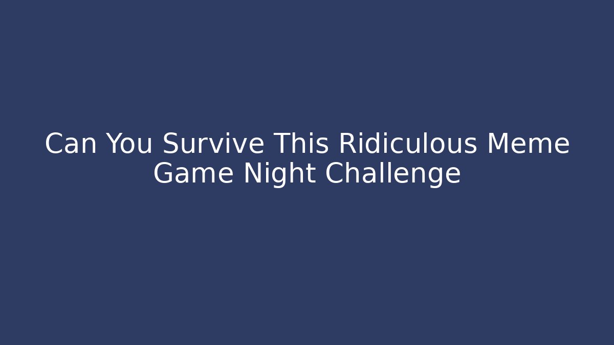 Can You Survive This Ridiculous Meme Game Night Challenge