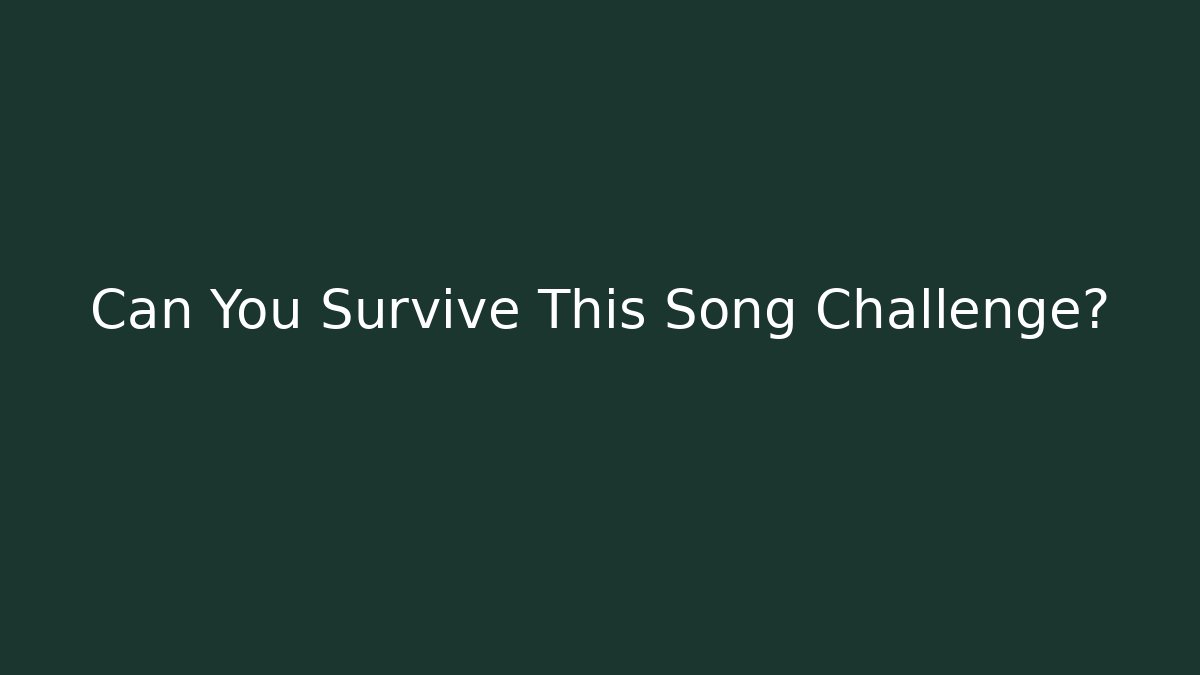 Can You Survive This Song Challenge?