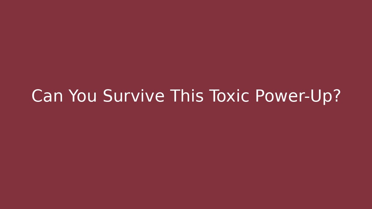 Can You Survive This Toxic Power-Up?