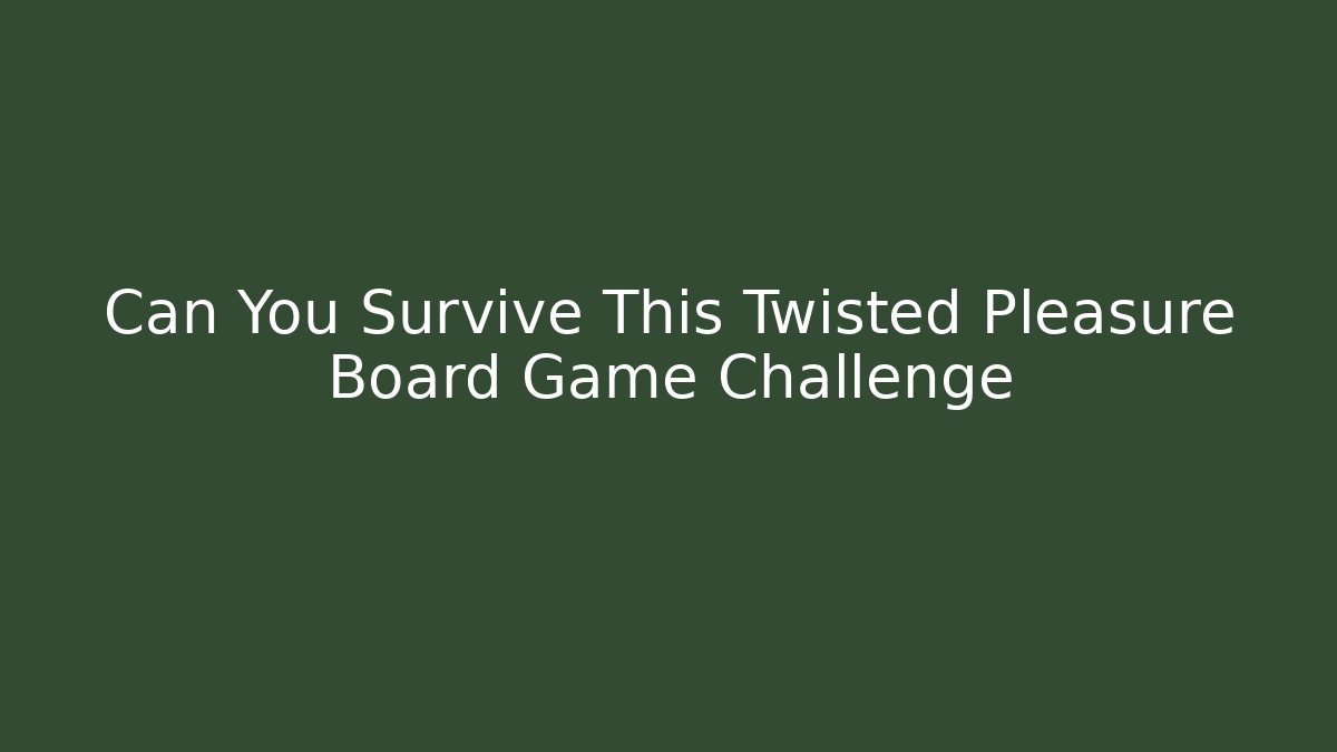 Can You Survive This Twisted Pleasure Board Game Challenge