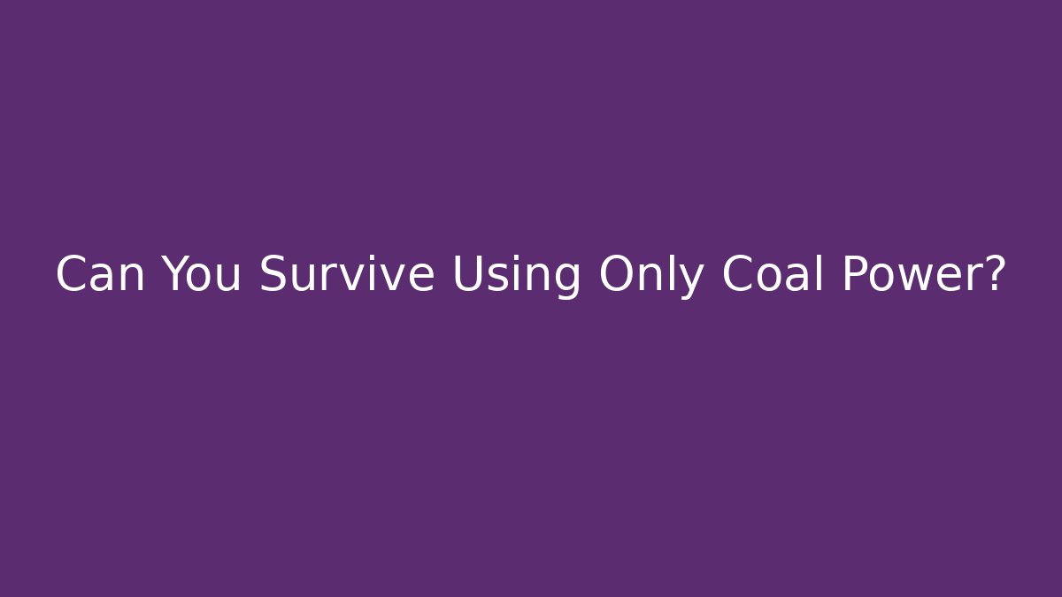 Can You Survive Using Only Coal Power?