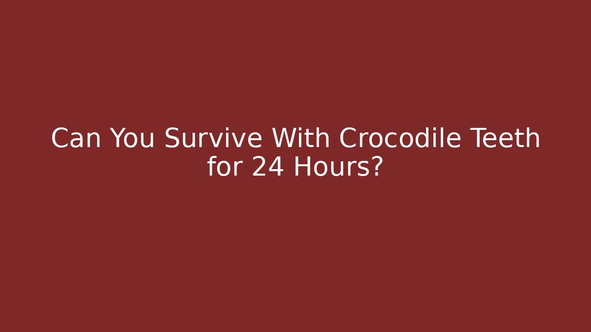 Can You Survive With Crocodile Teeth for 24 Hours?