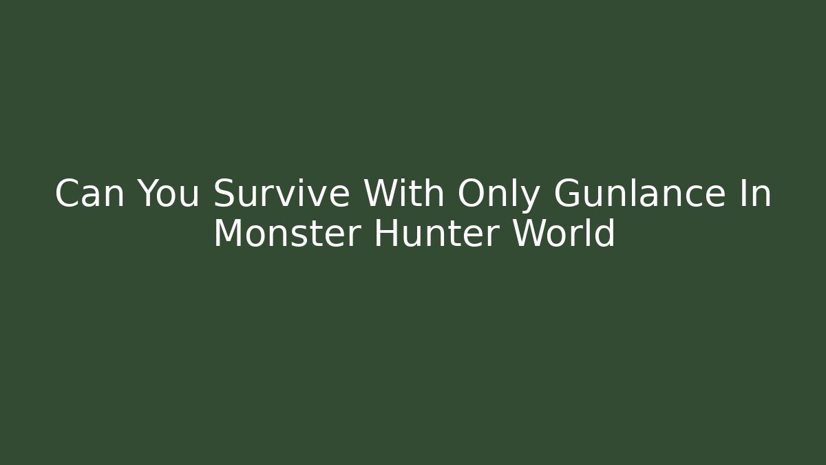 Can You Survive With Only Gunlance In Monster Hunter World