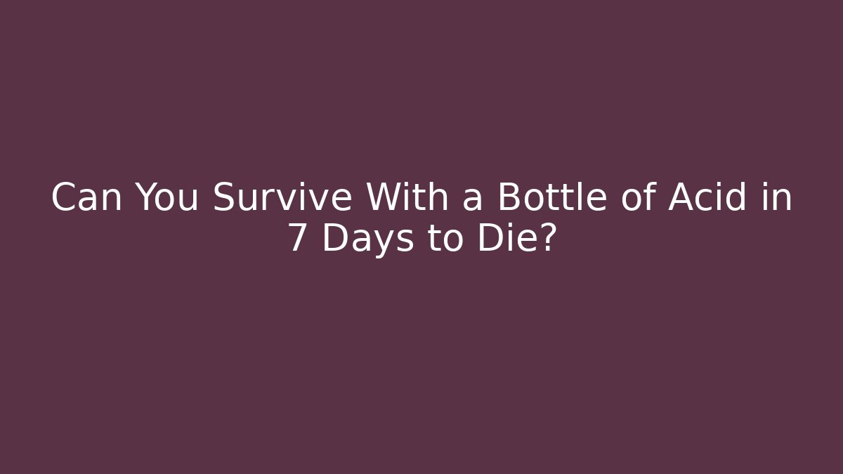 Can You Survive With a Bottle of Acid in 7 Days to Die?