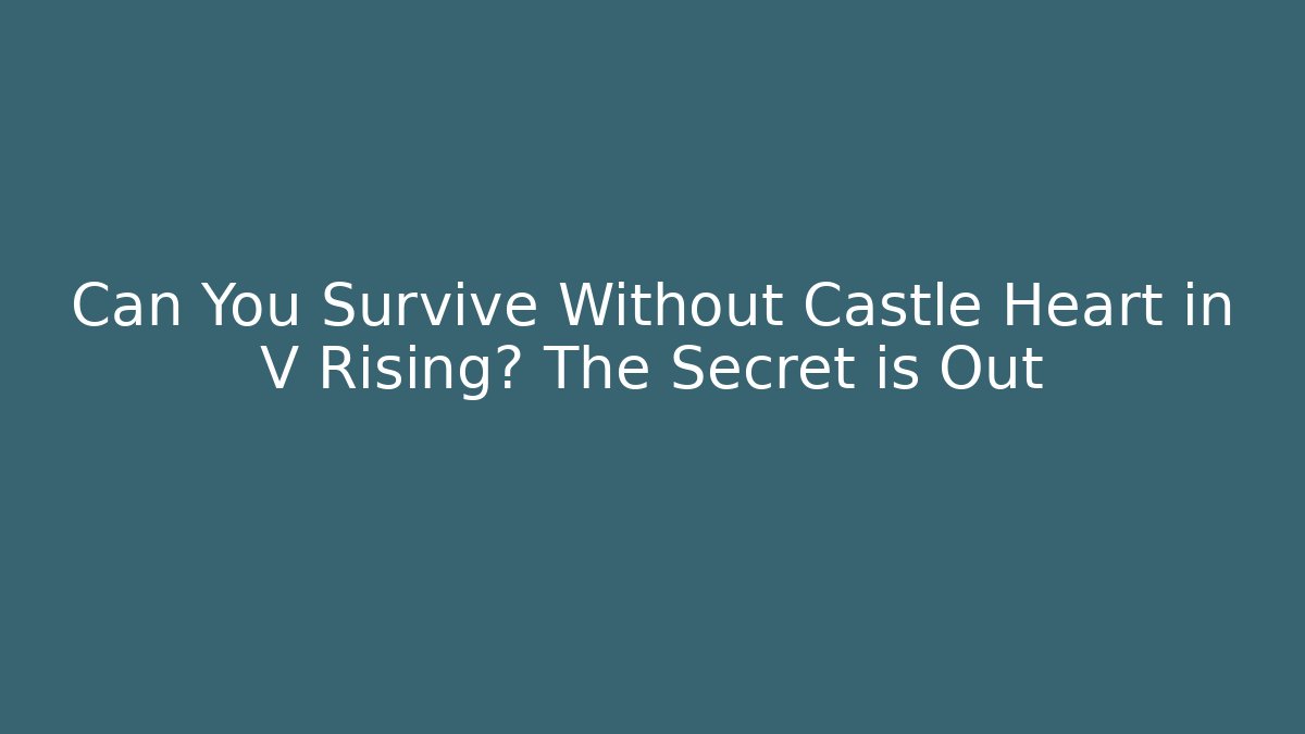Can You Survive Without Castle Heart in V Rising? The Secret is Out