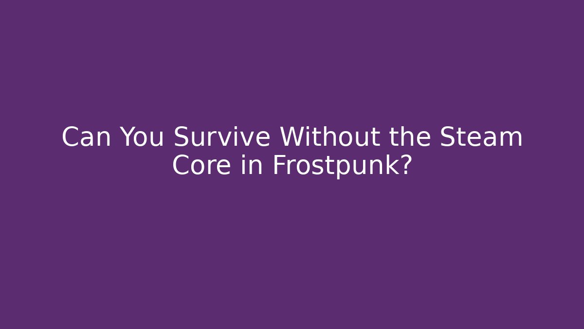 Can You Survive Without the Steam Core in Frostpunk?