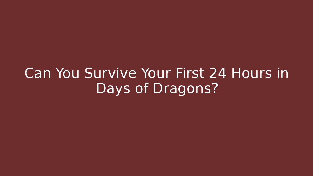 Can You Survive Your First 24 Hours in Days of Dragons?