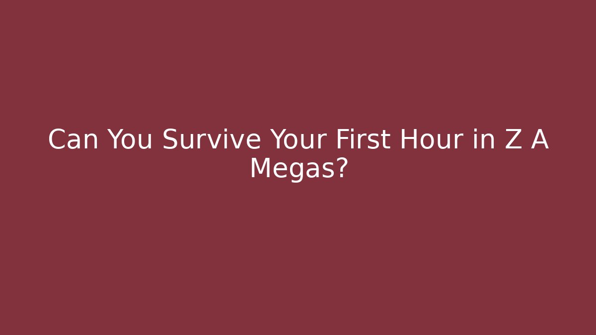 Can You Survive Your First Hour in Z A Megas?