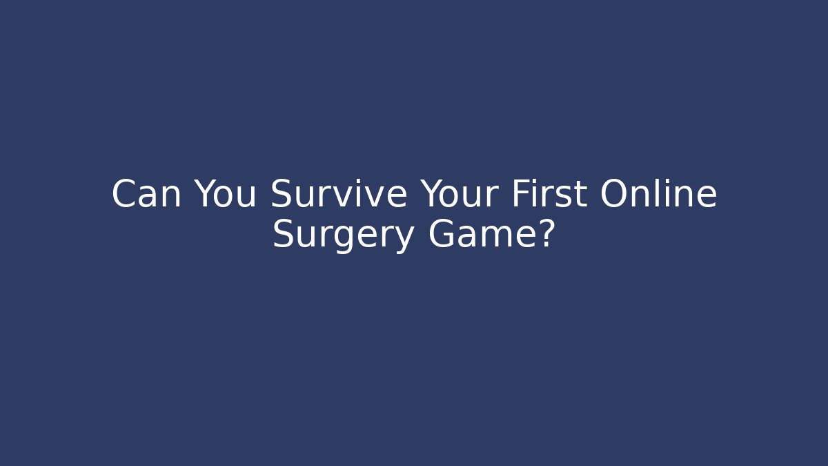 Can You Survive Your First Online Surgery Game?