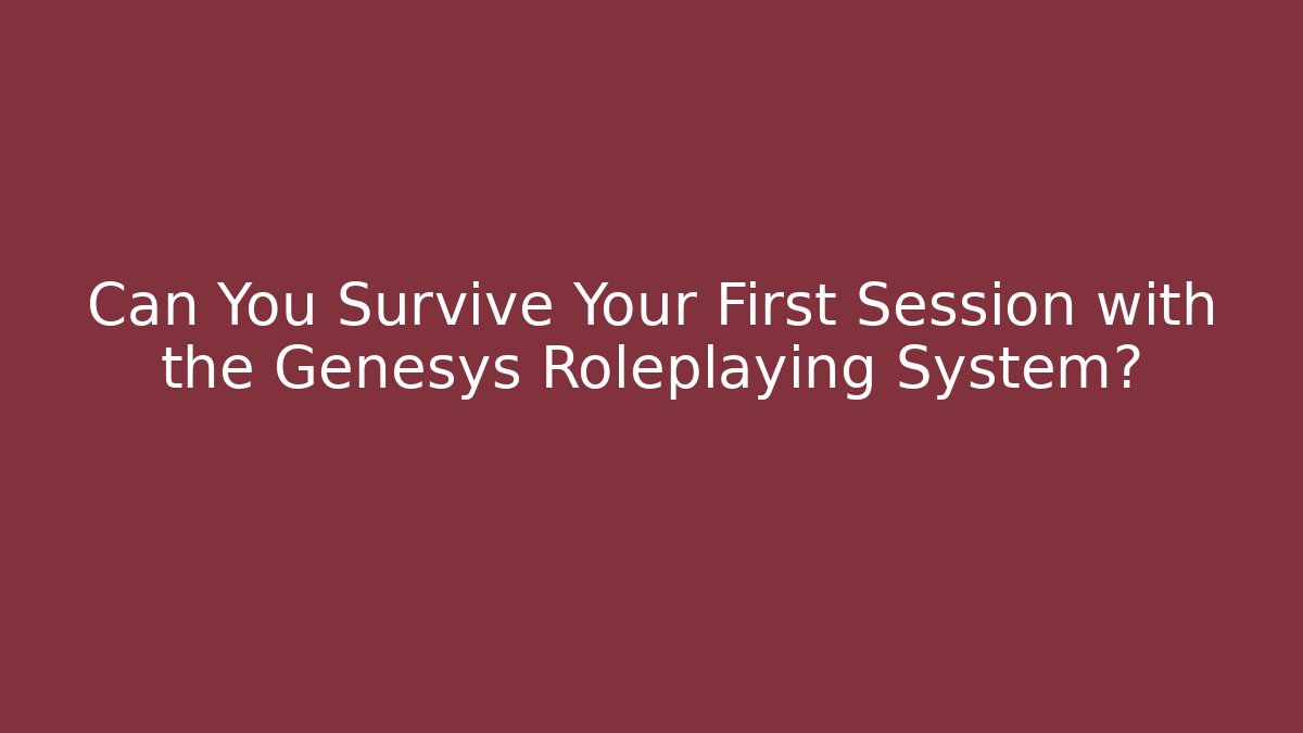 Can You Survive Your First Session with the Genesys Roleplaying System?