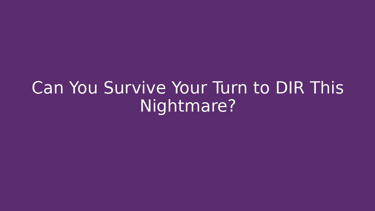 Can You Survive Your Turn to DIR This Nightmare?