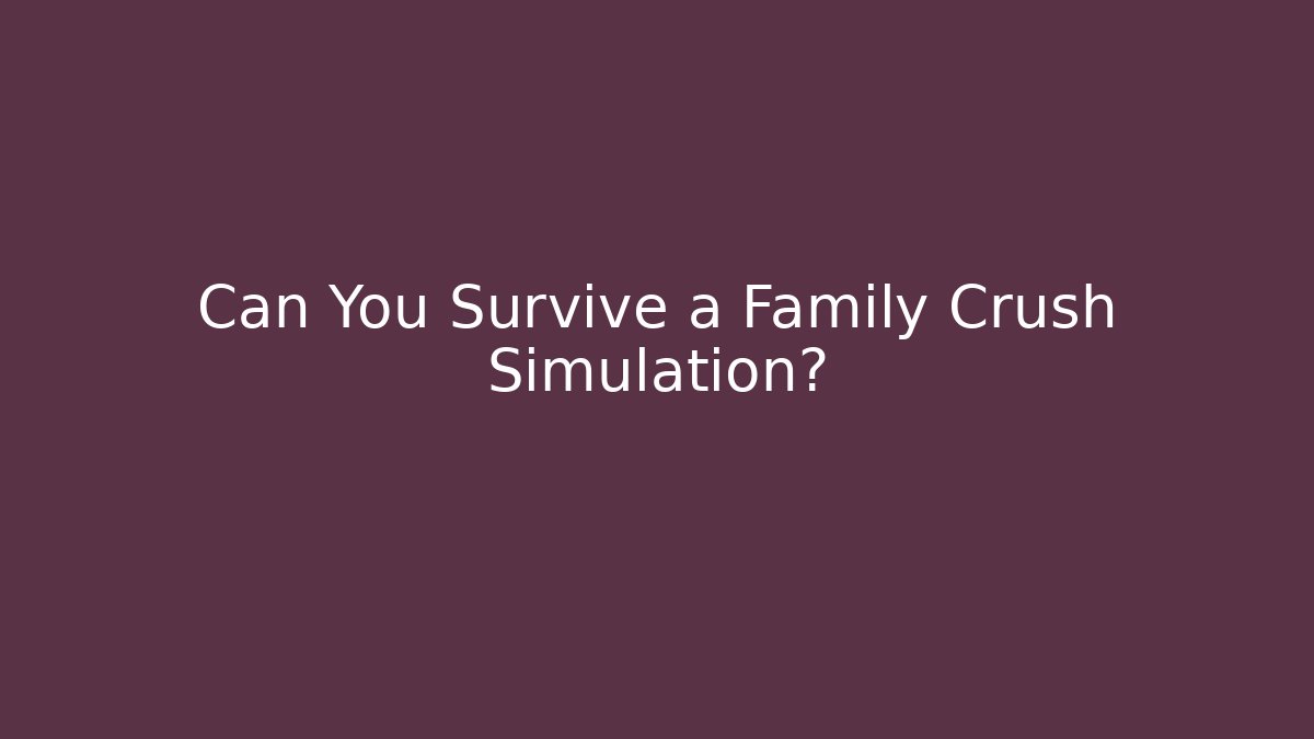 Can You Survive a Family Crush Simulation?