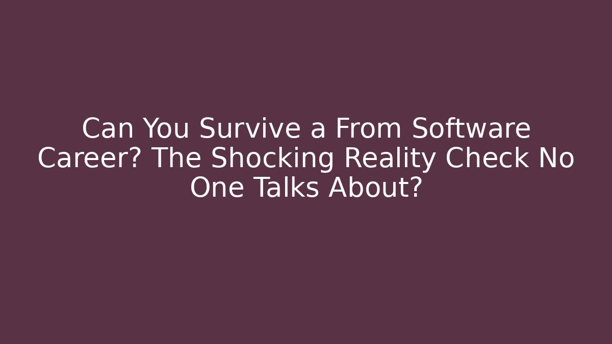Can You Survive a From Software Career? The Shocking Reality Check No One Talks About?