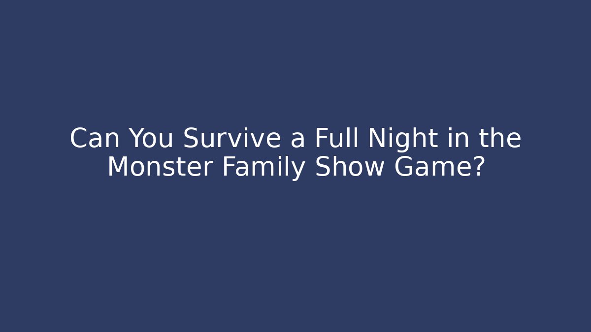 Can You Survive a Full Night in the Monster Family Show Game? - Vintage E-Juice