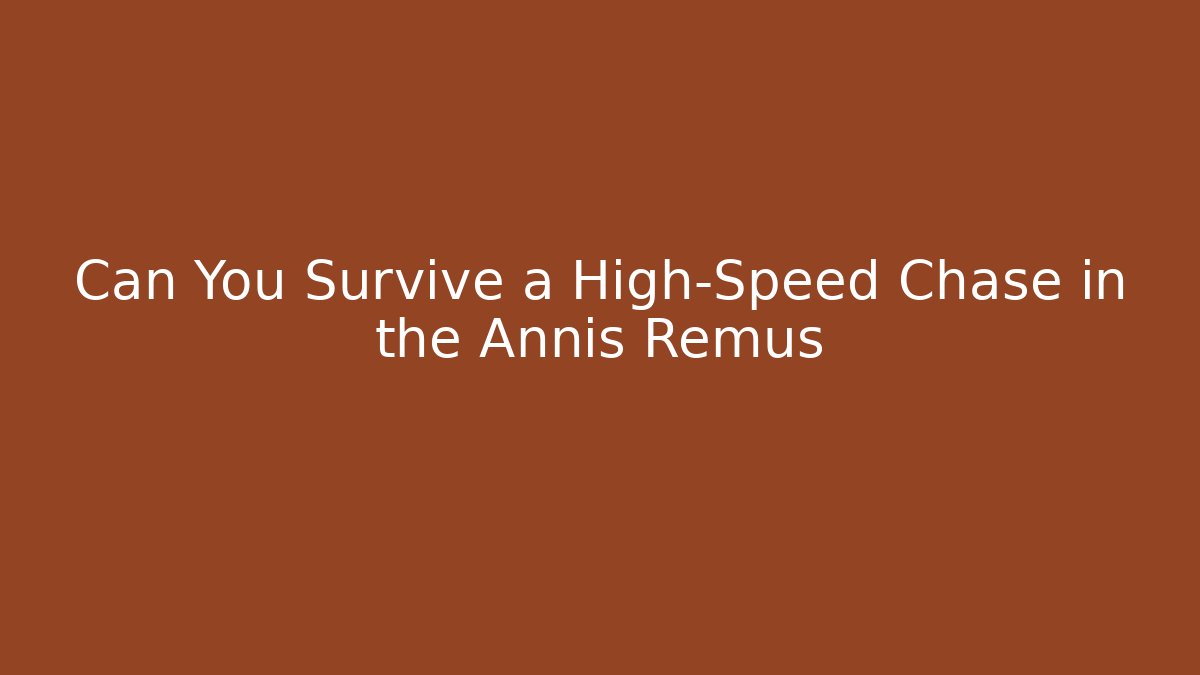 Can You Survive a High-Speed Chase in the Annis Remus