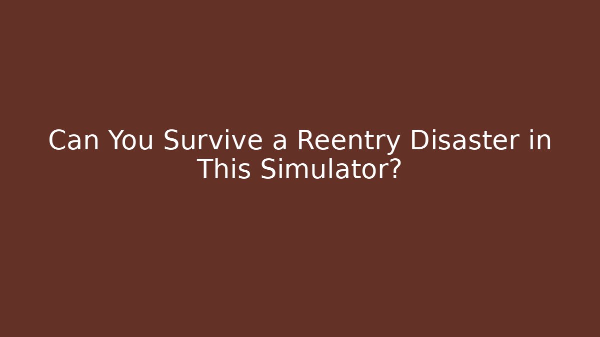 Can You Survive a Reentry Disaster in This Simulator?