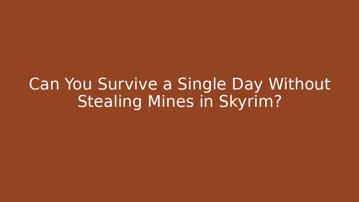 Can You Survive a Single Day Without Stealing Mines in Skyrim?