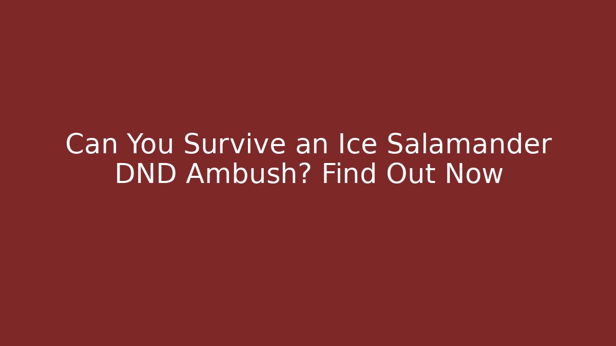 Can You Survive an Ice Salamander DND Ambush? Find Out Now