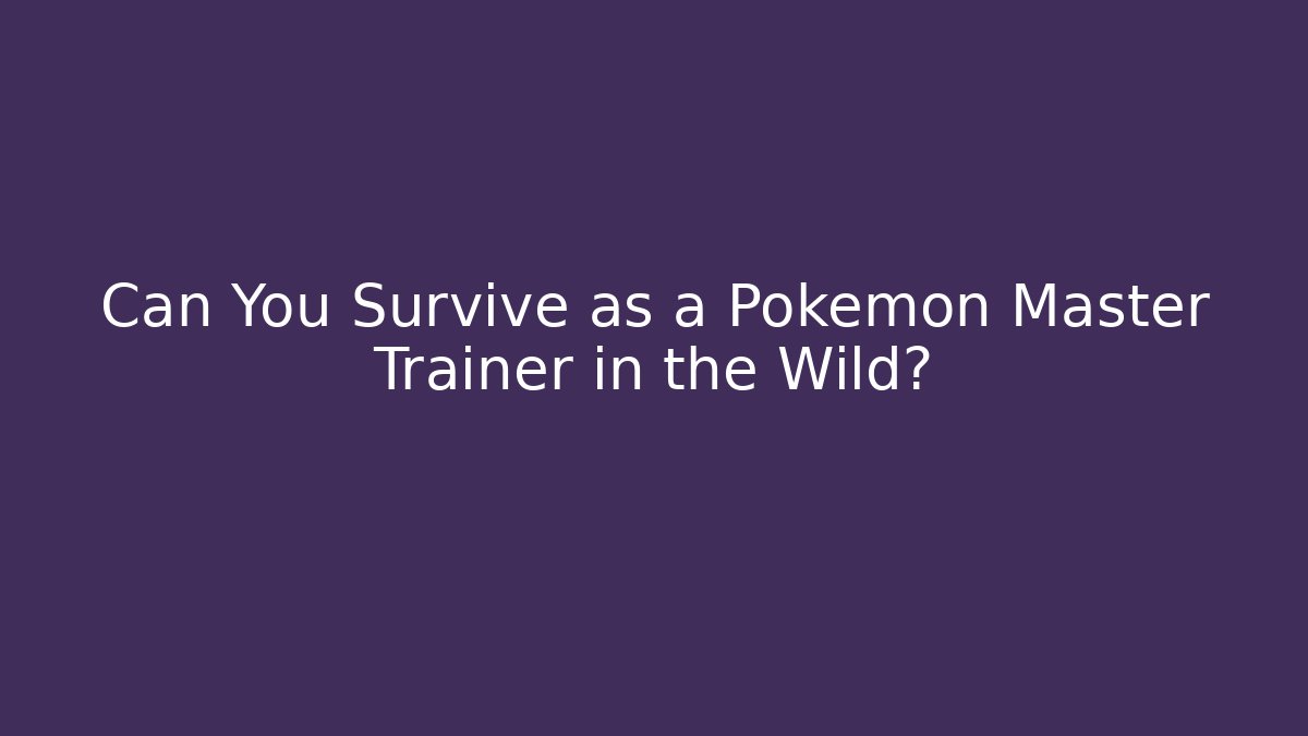 Can You Survive as a Pokémon Master Trainer in the Wild?