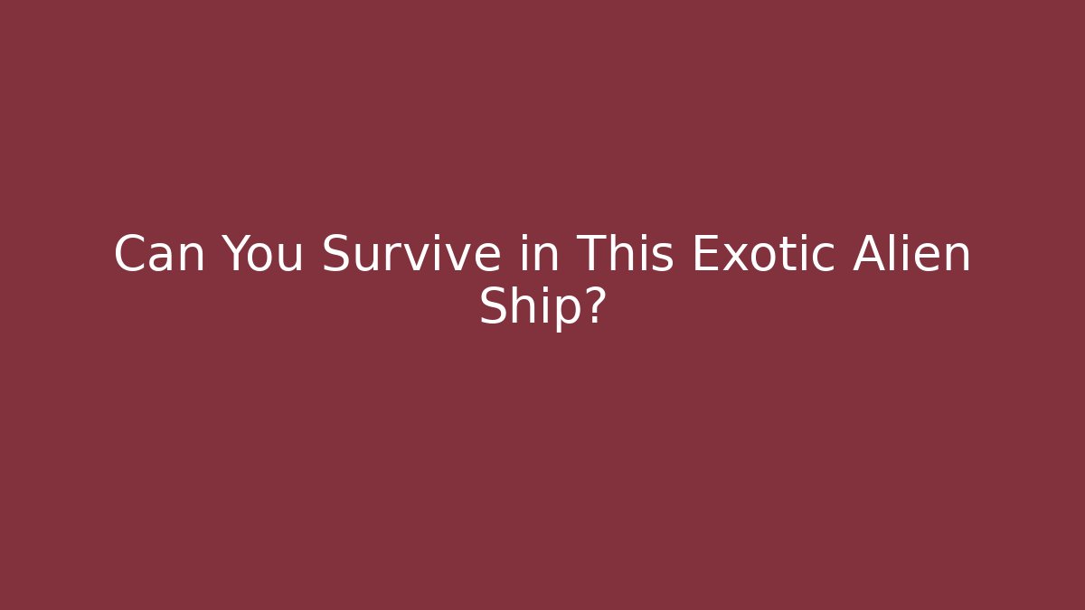 Can You Survive in This Exotic Alien Ship?