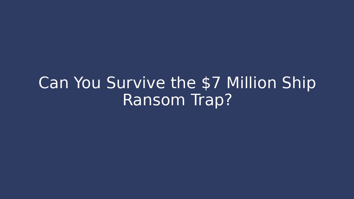 Can You Survive the $7 Million Ship Ransom Trap?