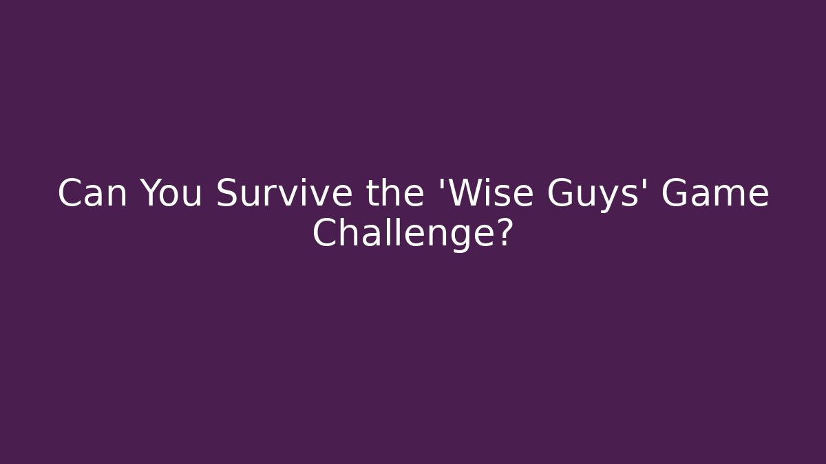 Can You Survive the 'Wise Guys' Game Challenge?