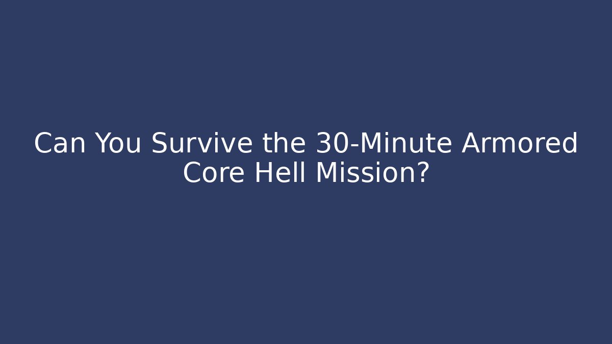 Can You Survive the 30-Minute Armored Core Hell Mission?