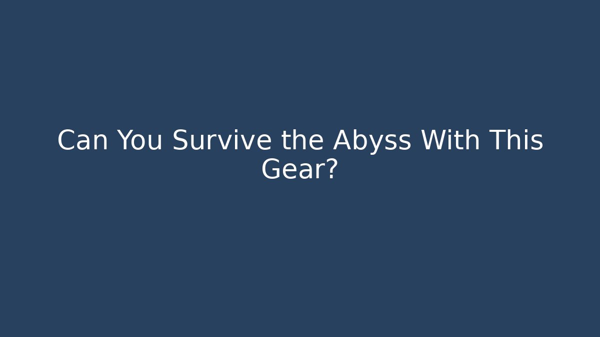 Can You Survive the Abyss With This Gear?