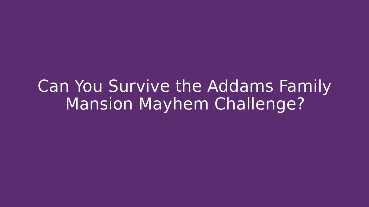 Can You Survive the Addams Family Mansion Mayhem Challenge?
