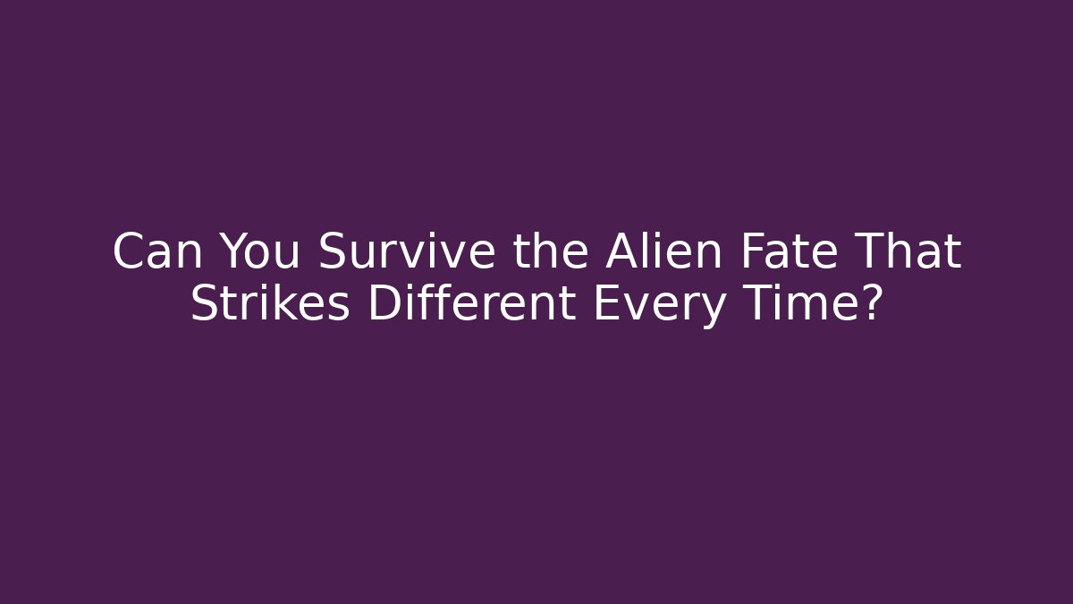 Can You Survive the Alien Fate That Strikes Different Every Time?