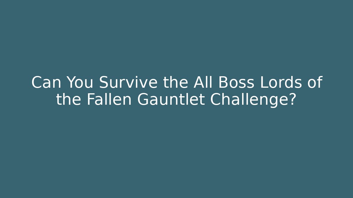 Can You Survive the All Boss Lords of the Fallen Gauntlet Challenge?