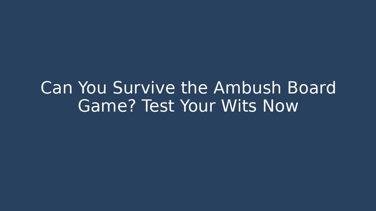Can You Survive the Ambush Board Game? Test Your Wits Now